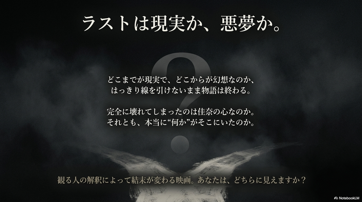 映画のラストシーンを考察するスライド。「ラストは現実か、悪夢か。どこまでが現実で、どこからが幻想なのか、はっきり線を引けないまま物語は終わる。完全に壊れてしまったのは佳奈の心なのか。それとも、本当に“何か”がそこにいたのか」という、観る人の解釈に委ねる問いかけが記載されている。
